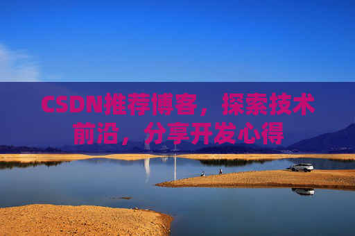 CSDN推荐博客，探索技术前沿，分享开发心得