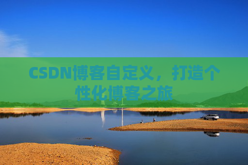CSDN博客自定义,打造个性化博客之旅