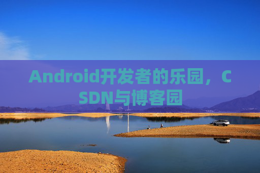 Android开发者的乐园,CSDN与博客园