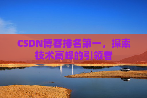 CSDN博客排名第一,探索技术高峰的引领者