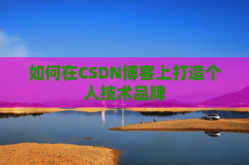 如何在CSDN博客上打造个人技术品牌