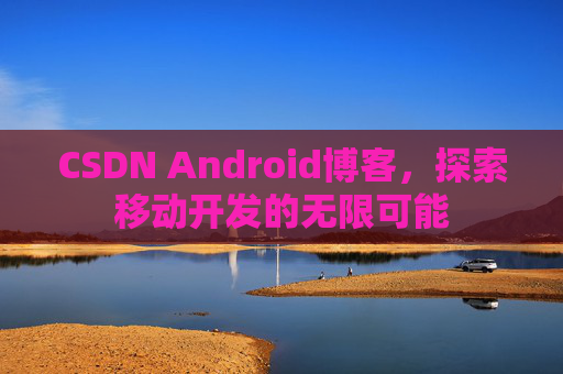 CSDN Android博客，探索移动开发的无限可能